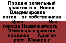 Продаю земельный участок в п. Новоя Владимировка 12,3 соток. (от собственника) › Цена ­ 1 200 000 - Все города Недвижимость » Земельные участки продажа   . Адыгея респ.,Майкоп г.